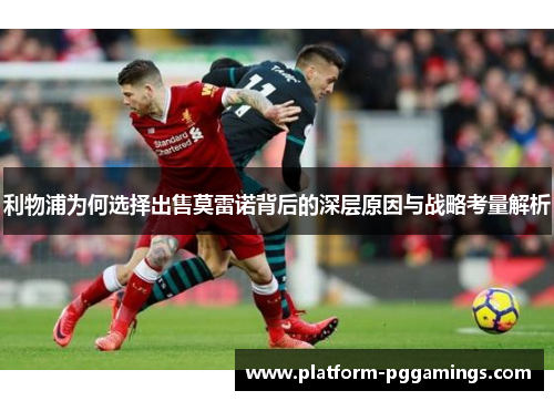 利物浦为何选择出售莫雷诺背后的深层原因与战略考量解析