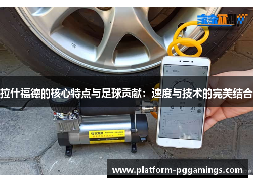 拉什福德的核心特点与足球贡献：速度与技术的完美结合