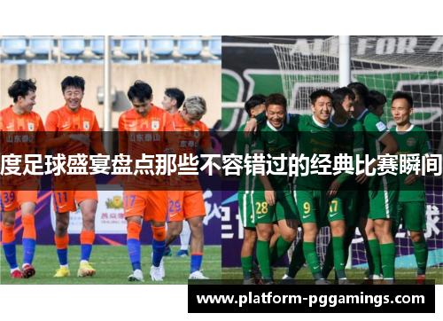 度足球盛宴盘点那些不容错过的经典比赛瞬间