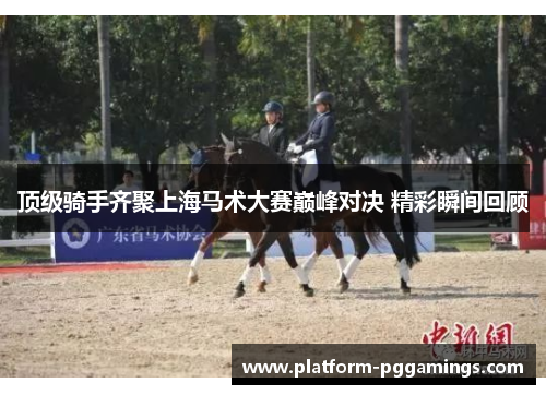 顶级骑手齐聚上海马术大赛巅峰对决 精彩瞬间回顾