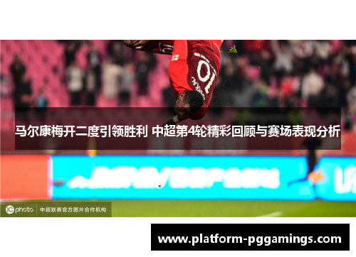 马尔康梅开二度引领胜利 中超第4轮精彩回顾与赛场表现分析 马尔康梅开二度引领胜利 中超第4轮精彩回顾与赛场表现分析