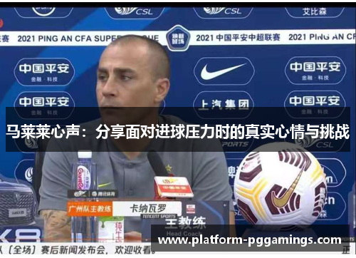 马莱莱心声：分享面对进球压力时的真实心情与挑战