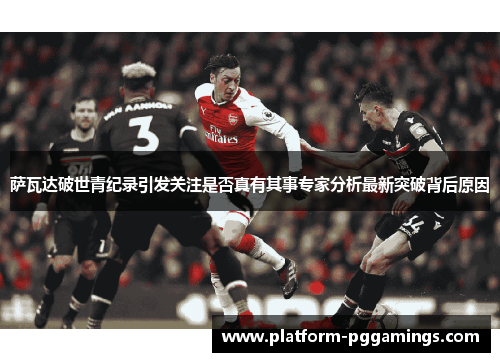 萨瓦达破世青纪录引发关注是否真有其事专家分析最新突破背后原因