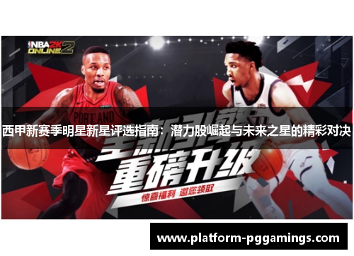 西甲新赛季明星新星评选指南：潜力股崛起与未来之星的精彩对决