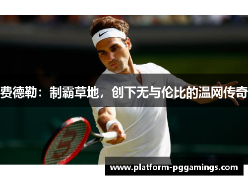 费德勒：制霸草地，创下无与伦比的温网传奇