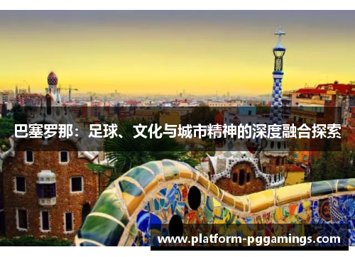 巴塞罗那：足球、文化与城市精神的深度融合探索