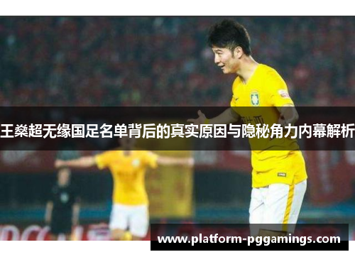 王燊超无缘国足名单背后的真实原因与隐秘角力内幕解析