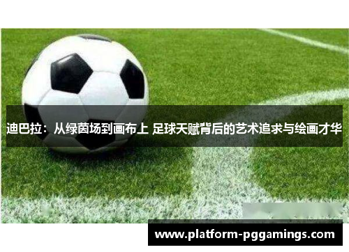 迪巴拉:从绿茵场到画布上 足球天赋背后的艺术追求与绘画才华 迪巴拉:从绿茵场到画布上 足球天赋背后的艺术追求与绘画才华