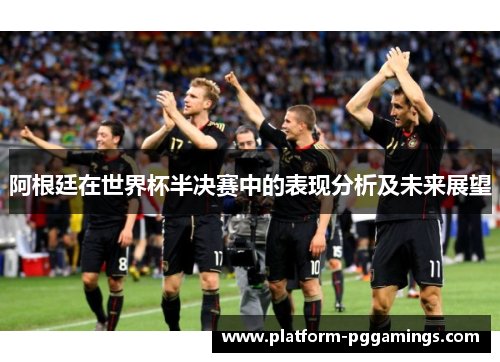 阿根廷在世界杯半决赛中的表现分析及未来展望