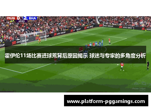 霍伊伦11场比赛进球荒背后原因揭示 球迷与专家的多角度分析