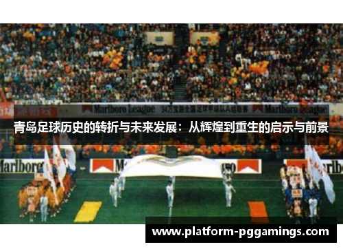 青岛足球历史的转折与未来发展：从辉煌到重生的启示与前景