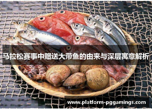 马拉松赛事中赠送大带鱼的由来与深层寓意解析