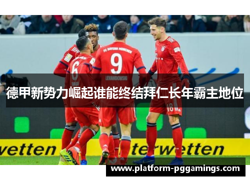 德甲新势力崛起谁能终结拜仁长年霸主地位