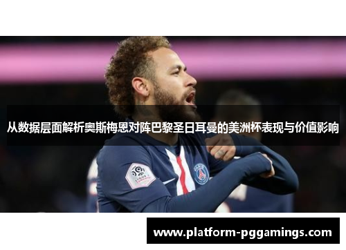 从数据层面解析奥斯梅恩对阵巴黎圣日耳曼的美洲杯表现与价值影响