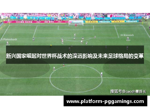 新兴国家崛起对世界杯战术的深远影响及未来足球格局的变革