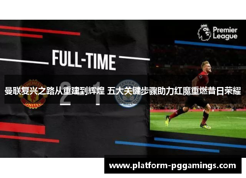 曼联复兴之路从重建到辉煌 五大关键步骤助力红魔重燃昔日荣耀