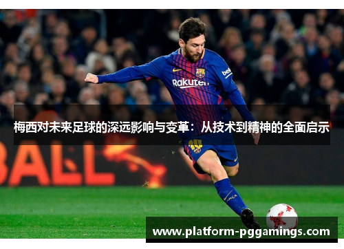 梅西对未来足球的深远影响与变革：从技术到精神的全面启示