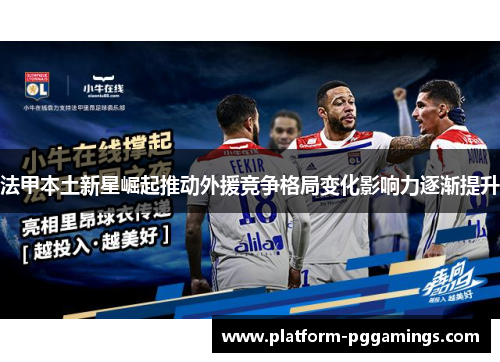 法甲本土新星崛起推动外援竞争格局变化影响力逐渐提升